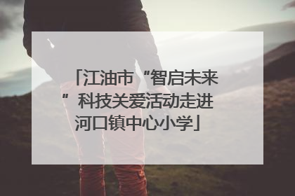 江油市“智启未来”科技关爱活动走进河口镇中心小学