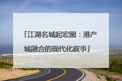 江湖名城起宏图：港产城融合的现代化叙事