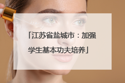 江苏省盐城市：加强学生基本功夫培养