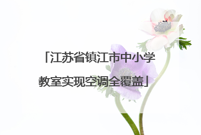 江苏省镇江市中小学教室实现空调全覆盖