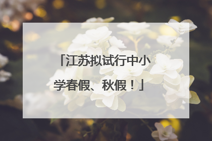 江苏拟试行中小学春假、秋假！
