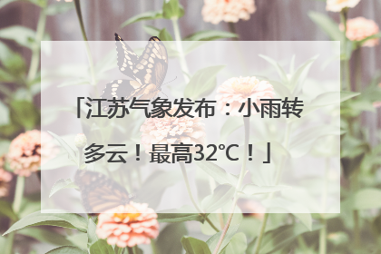 江苏气象发布：小雨转多云！最高32℃！