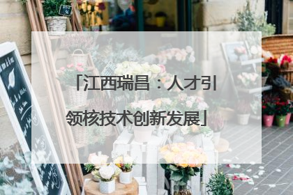 江西瑞昌：人才引领核技术创新发展
