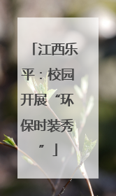 江西乐平：校园开展“环保时装秀”