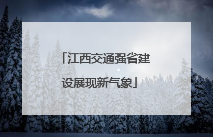 江西交通强省建设展现新气象