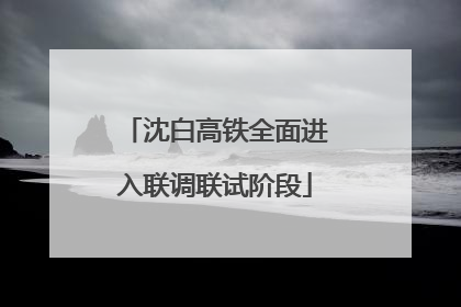 沈白高铁全面进入联调联试阶段
