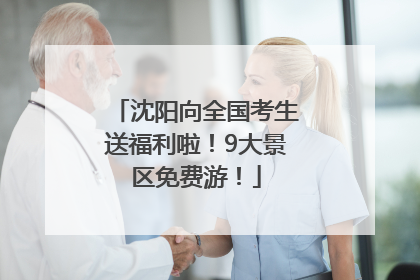沈阳向全国考生送福利啦！9大景区免费游！
