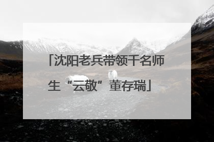 沈阳老兵带领千名师生“云敬”董存瑞