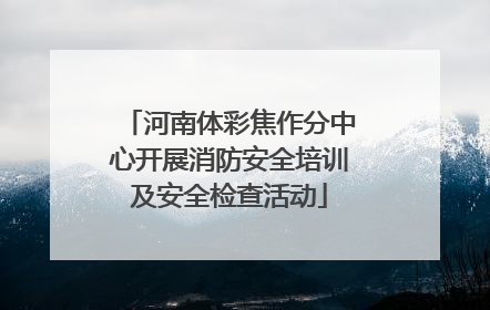 河南体彩焦作分中心开展消防安全培训及安全检查活动