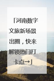 河南数字文旅新场景出圈，快来解锁热门打卡点→