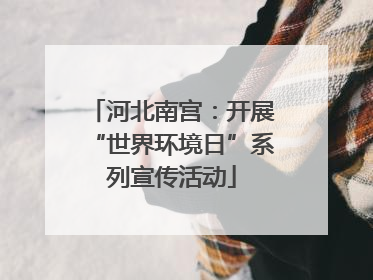 河北南宫：开展“世界环境日”系列宣传活动