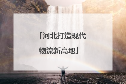 河北打造现代物流新高地