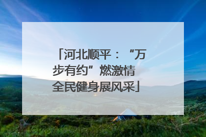 河北顺平：“万步有约”燃激情 全民健身展风采