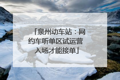 泉州动车站：网约车听单区试运营 入场才能接单