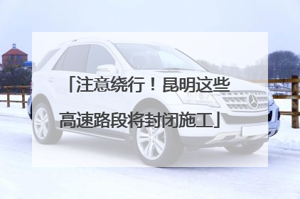 注意绕行！昆明这些高速路段将封闭施工