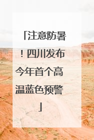 注意防暑！四川发布今年首个高温蓝色预警