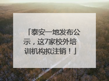 泰安一地发布公示，这7家校外培训机构拟注销！