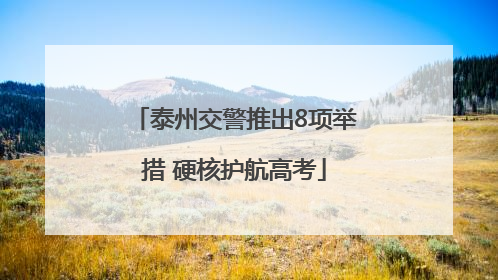 泰州交警推出8项举措 硬核护航高考