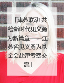 津苏联动 共绘新时代见义勇为新篇章——江苏省见义勇为基金会赴津考察交流