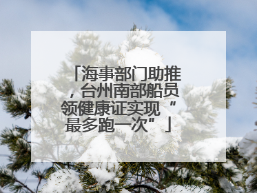 海事部门助推，台州南部船员领健康证实现“最多跑一次”