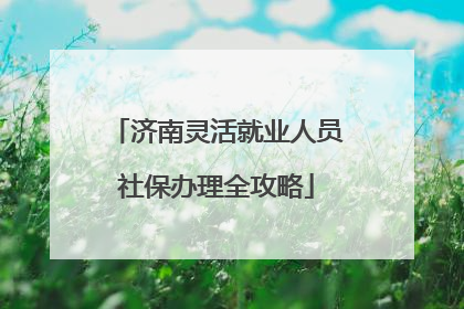 济南灵活就业人员社保办理全攻略