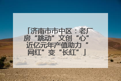济南市市中区：老厂房“跳动”文创“心” 近亿元年产值助力“网红”变“长红”