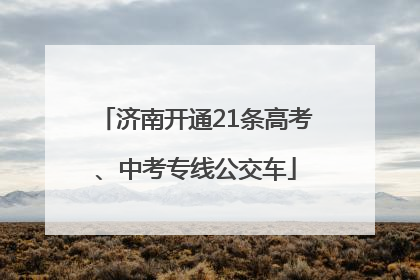 济南开通21条高考、中考专线公交车