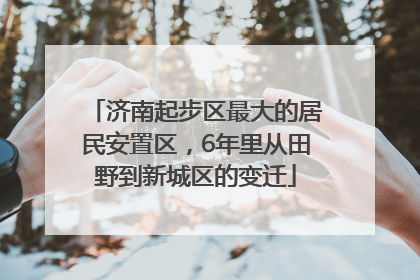 济南起步区最大的居民安置区，6年里从田野到新城区的变迁
