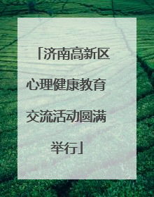 济南高新区心理健康教育交流活动圆满举行