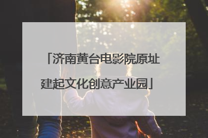 济南黄台电影院原址建起文化创意产业园