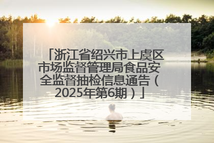 浙江省绍兴市上虞区市场监督管理局食品安全监督抽检信息通告（2025年第6期）