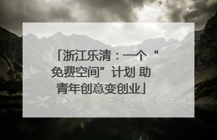 浙江乐清：一个“免费空间”计划 助青年创意变创业