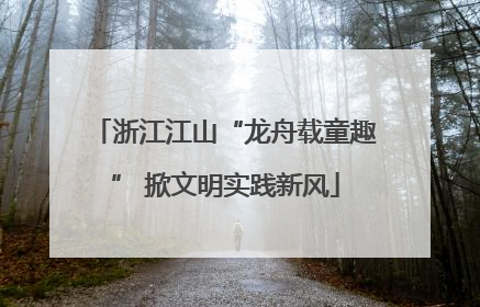 浙江江山“龙舟载童趣” 掀文明实践新风