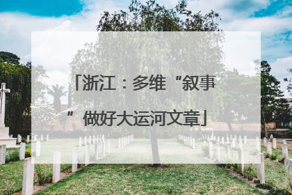 浙江：多维“叙事”做好大运河文章