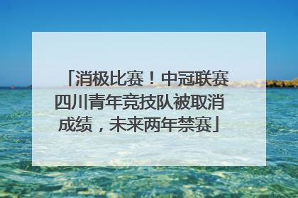 消极比赛！中冠联赛四川青年竞技队被取消成绩，未来两年禁赛