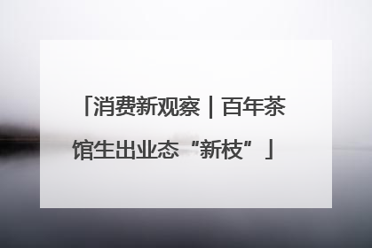 消费新观察｜百年茶馆生出业态“新枝”