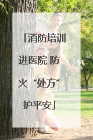 消防培训进医院 防火“处方”护平安