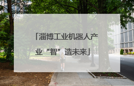 淄博工业机器人产业“智”造未来