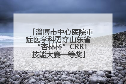淄博市中心医院重症医学科勇夺山东省“杏林杯”CRRT技能大赛一等奖