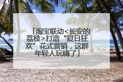 淘宝联动<长安的荔枝>打造“夏日狂欢”花式营销，这群年轻人玩嗨了
