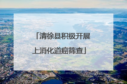 清徐县积极开展上消化道癌筛查