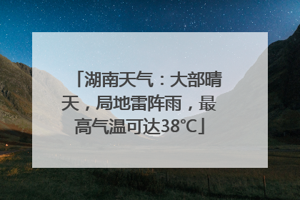 湖南天气：大部晴天，局地雷阵雨，最高气温可达38℃