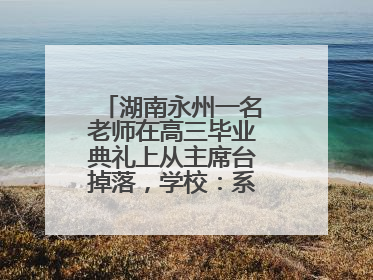 湖南永州一名老师在高三毕业典礼上从主席台掉落，学校：系突发低血糖