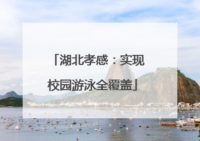 湖北孝感：实现校园游泳全覆盖
