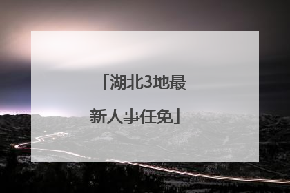 湖北3地最新人事任免