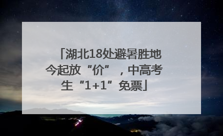 湖北18处避暑胜地今起放“价”，中高考生“1+1”免票