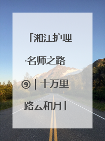 湘江护理·名师之路⑨｜十万里路云和月