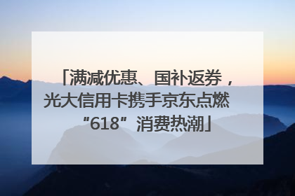 满减优惠、国补返券，光大信用卡携手京东点燃“618”消费热潮