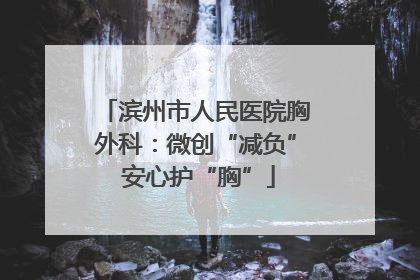滨州市人民医院胸外科：微创“减负” 安心护“胸”