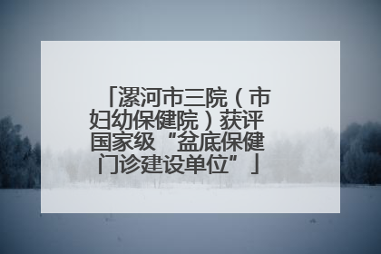 漯河市三院（市妇幼保健院）获评国家级“盆底保健门诊建设单位”
